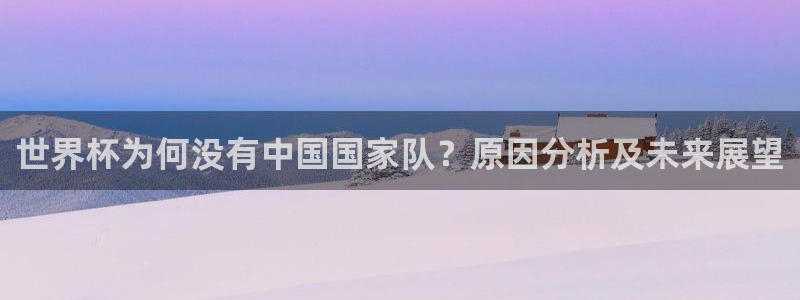 世界杯今日赛程直播：世界杯为何没有中国国家队？原因分析及未来展望