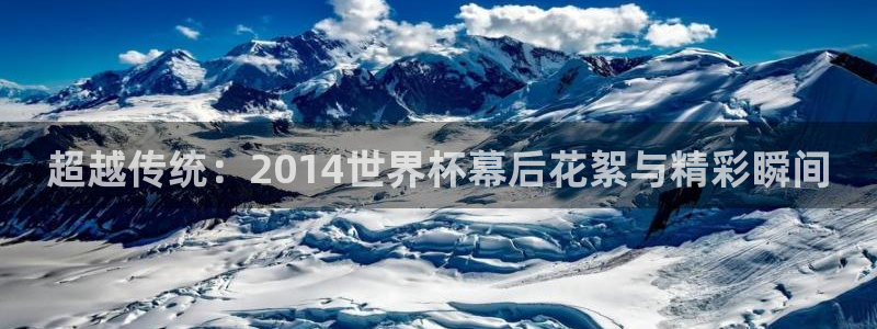 世界杯第一场比赛：超越传统：2014世界杯幕后花絮与精彩瞬间