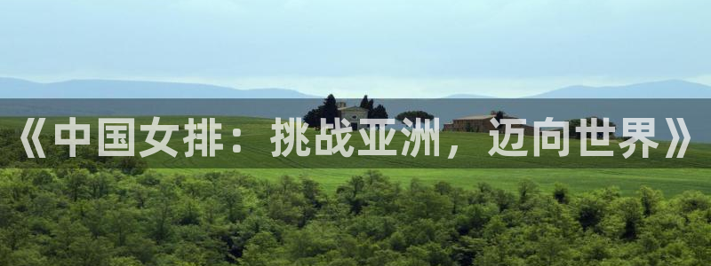 世界杯葡萄牙赛程：《中国女排：挑战亚洲，迈向世界》