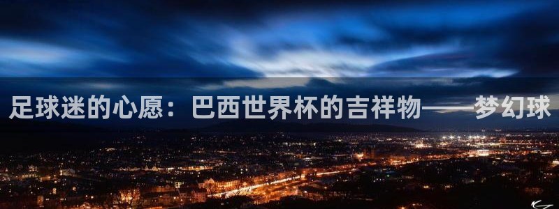 世界杯亚洲预选赛18强赛程：足球迷的心愿：巴西世界杯的吉祥物——梦幻球
