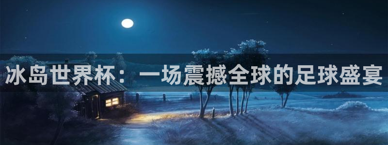 世预赛赛程表：冰岛世界杯：一场震撼全球的足球盛宴